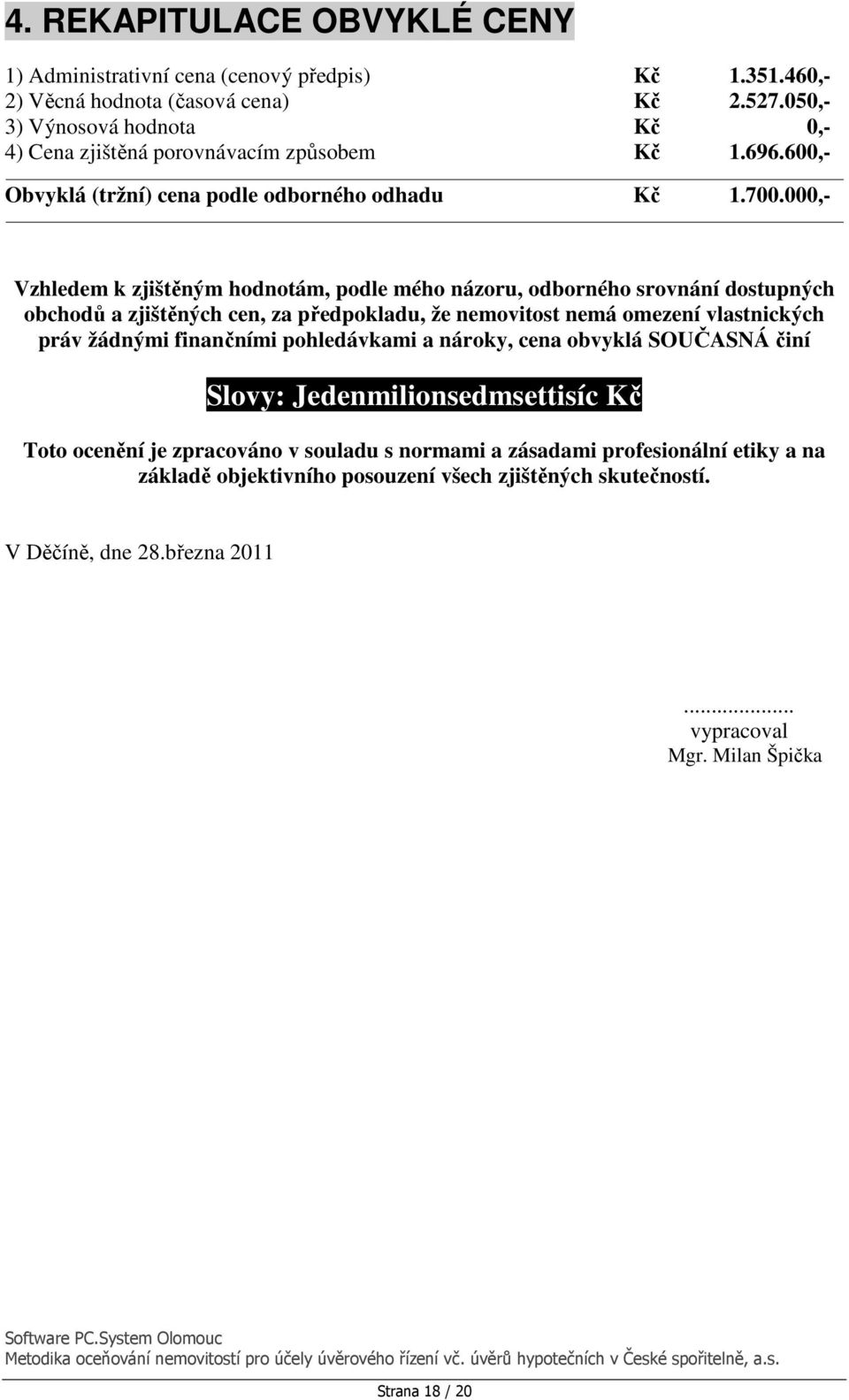 000,- Vzhledem k zjištěným hodnotám, podle mého názoru, odborného srovnání dostupných obchodů a zjištěných cen, za předpokladu, že nemovitost nemá omezení vlastnických práv žádnými finančními