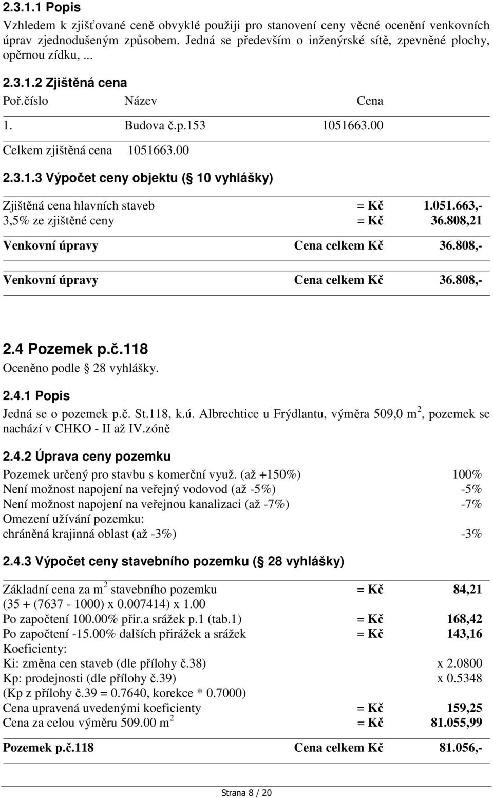 051.663,- 3,5% ze zjištěné ceny = Kč 36.808,21 Venkovní úpravy Cena celkem Kč 36.808,- Venkovní úpravy Cena celkem Kč 36.808,- 2.4 Pozemek p.č.118 Oceněno podle 28 vyhlášky. 2.4.1 Popis Jedná se o pozemek p.