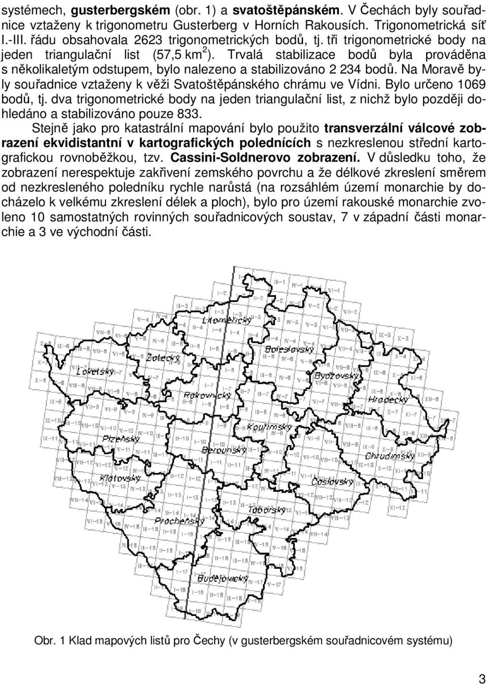 Trvalá stabilizace bod byla provádna s nkolikaletým odstupem, bylo nalezeno a stabilizováno 2 234 bod. Na Morav byly souadnice vztaženy k vži Svatoštpánského chrámu ve Vídni. Bylo ureno 1069 bod, tj.