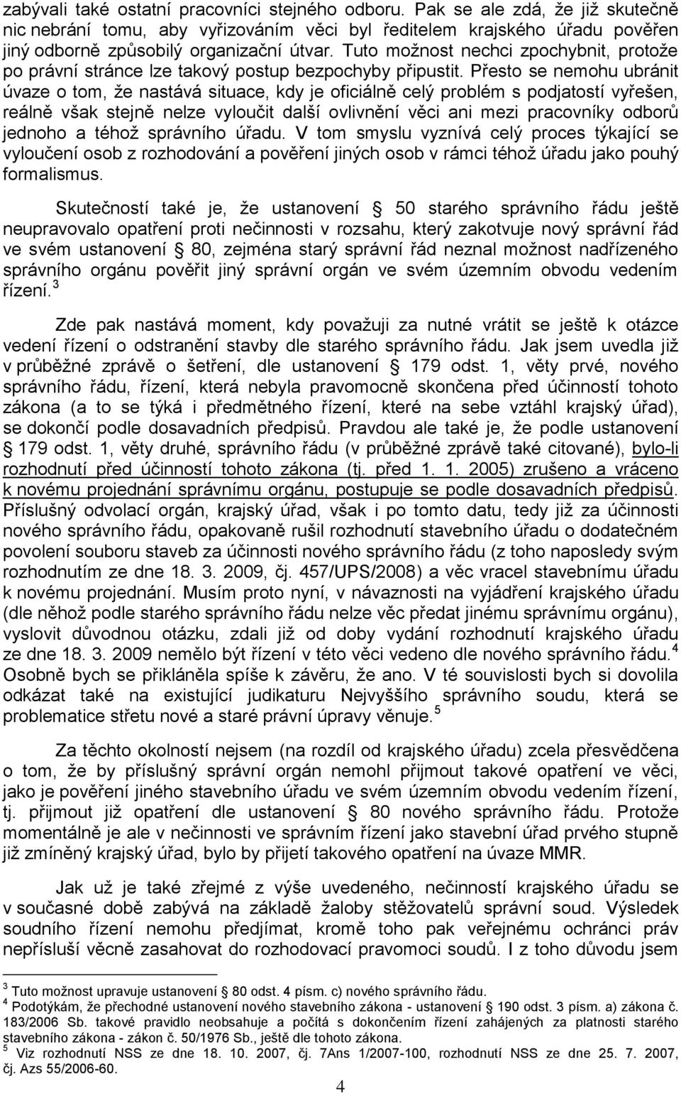 Přesto se nemohu ubránit úvaze o tom, že nastává situace, kdy je oficiálně celý problém s podjatostí vyřešen, reálně však stejně nelze vyloučit další ovlivnění věci ani mezi pracovníky odborů jednoho