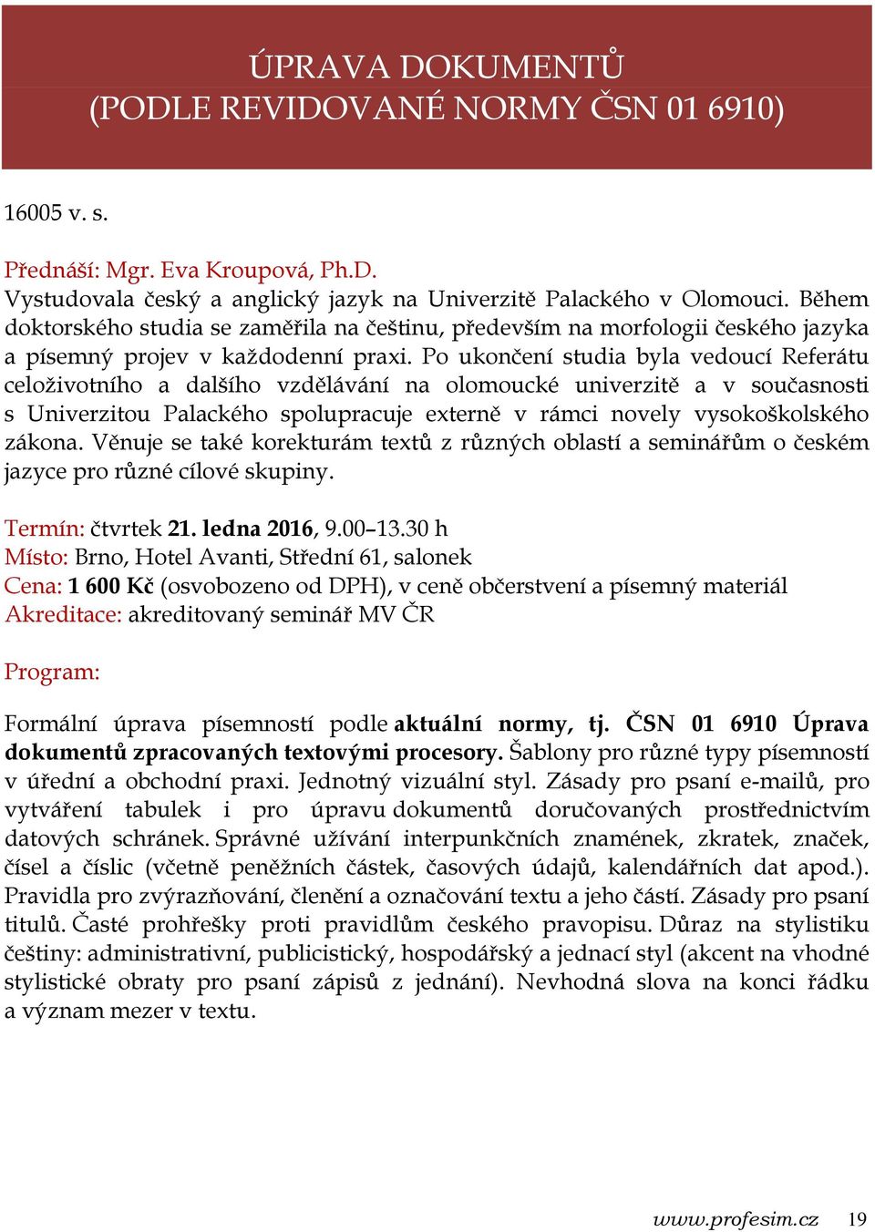 Po ukončení studia byla vedoucí Referátu celoživotního a dalšího vzdělávání na olomoucké univerzitě a v současnosti s Univerzitou Palackého spolupracuje externě v rámci novely vysokoškolského zákona.