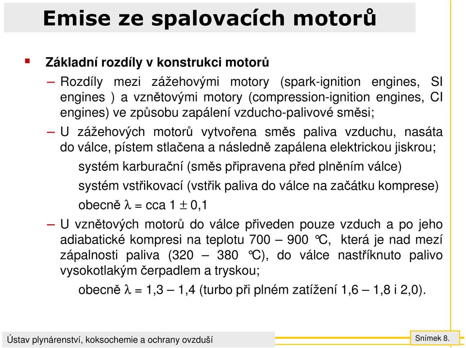 připravena před plněním válce) systém vstřikovací (vstřik paliva do válce na začátku komprese) obecně λ = cca 1 ± 0,1 U vznětových motorů do válce přiveden pouze vzduch a po jeho adiabatické