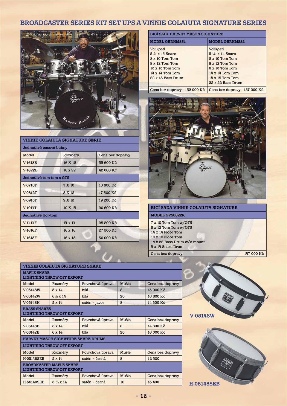 157 000 Kč VINNIE COLAIUTA SIGNATURE SERIE Jednotlivé basové bubny Model Rozměry: Cena bez dopravy V-1618B 16 X 18 35 600 Kč V-1822B 18 x 22 42 000 Kč Jednotlivé tom-tom s GTS V-0710T 7 X 10 16 800