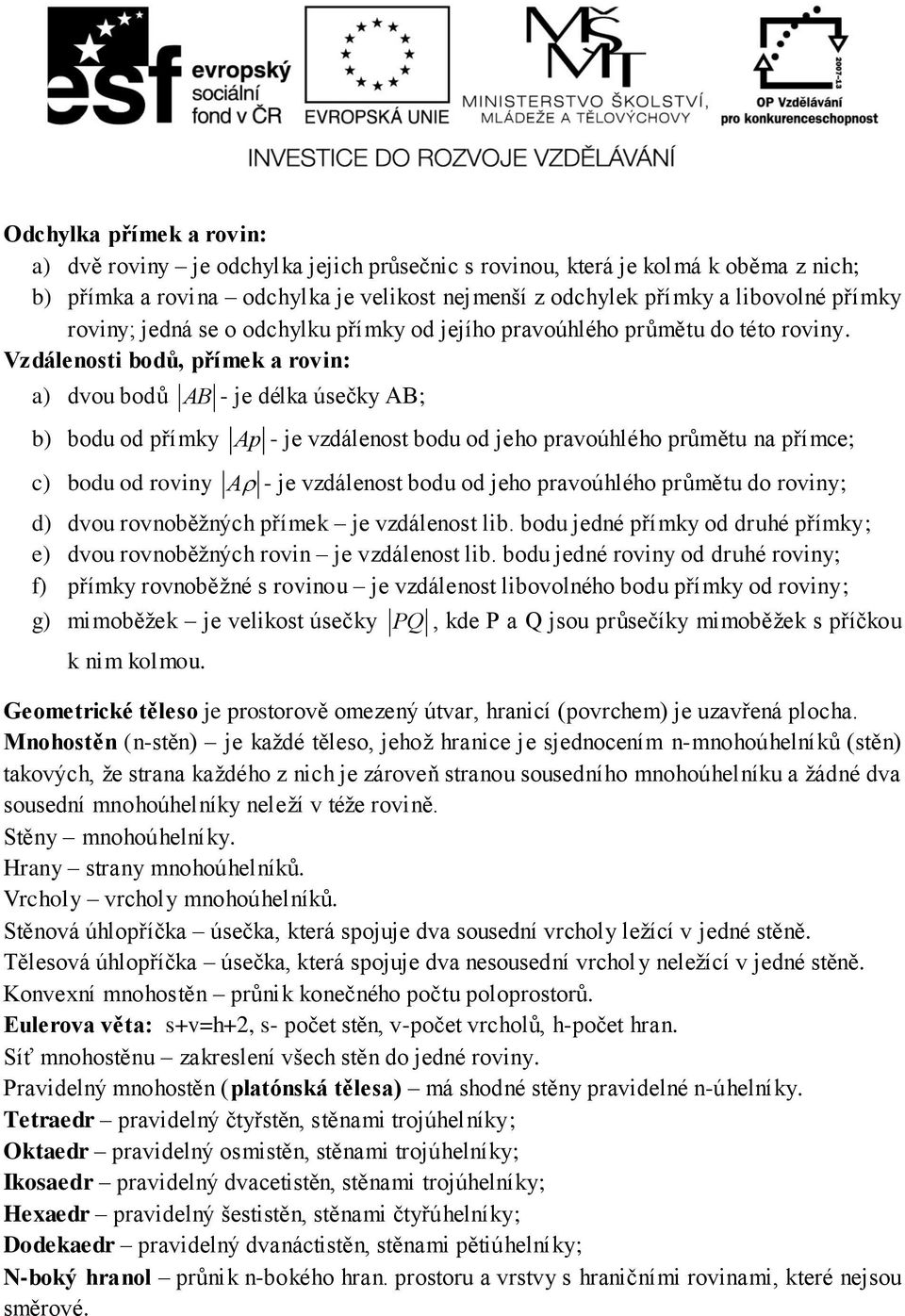 Vzdálenosti bodů, přímek a rovin: a) dvou bodů AB - je délka úsečky AB; b) bodu od přímky Ap - je vzdálenost bodu od jeho pravoúhlého průmětu na přímce; c) bodu od roviny A - je vzdálenost bodu od