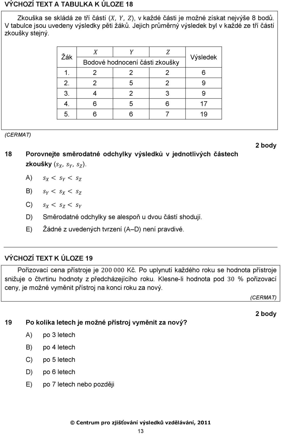 6 6 7 19 18 Porovnejte směrodatné odchylky výsledků v jednotlivých částech zkoušky ( ). A) B) C) D) Směrodatné odchylky se alespoň u dvou částí shodují.