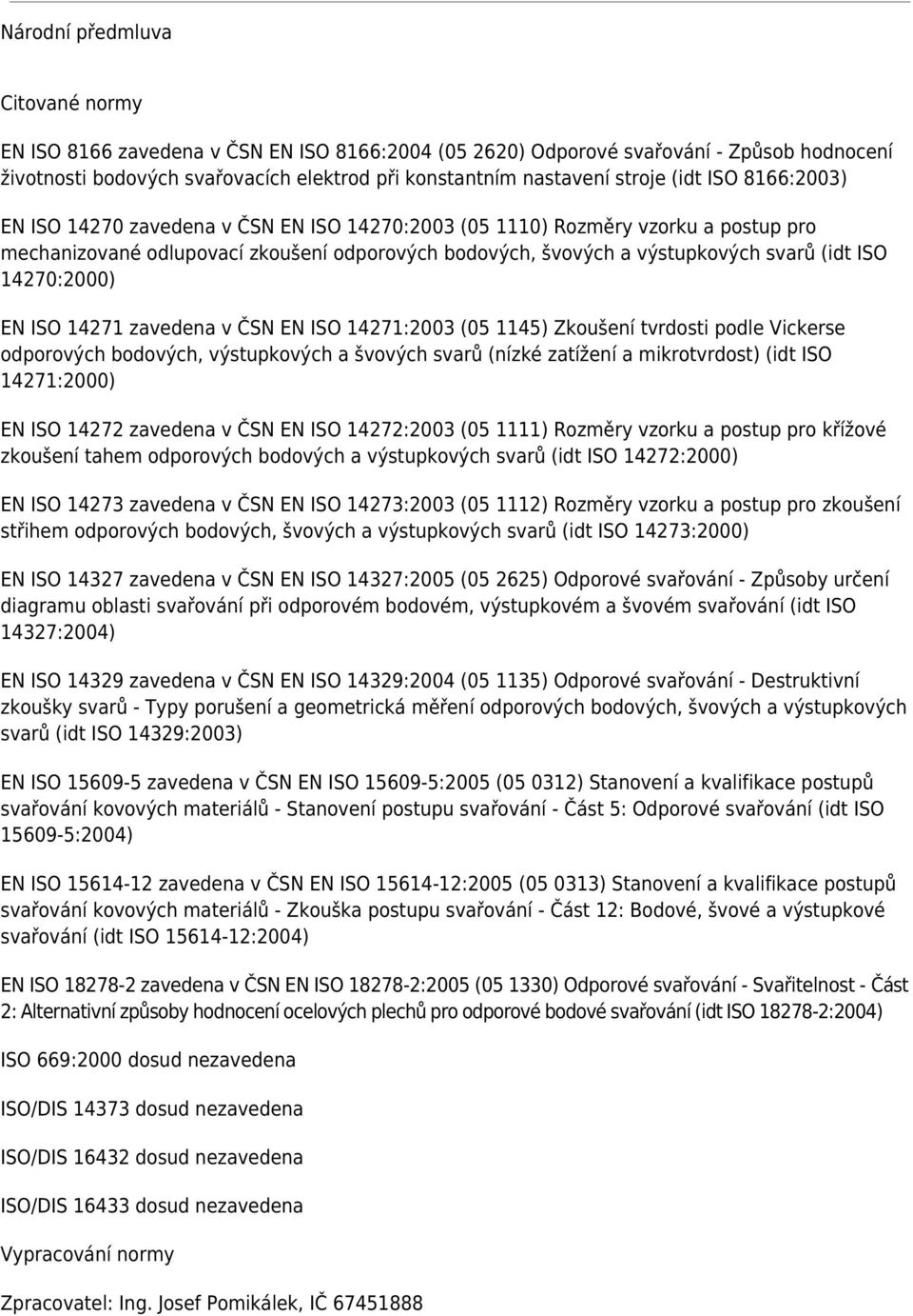 14270:2000) EN ISO 14271 zavedena v ČSN EN ISO 14271:2003 (05 1145) Zkoušení tvrdosti podle Vickerse odporových bodových, výstupkových a švových svarů (nízké zatížení a mikrotvrdost) (idt ISO