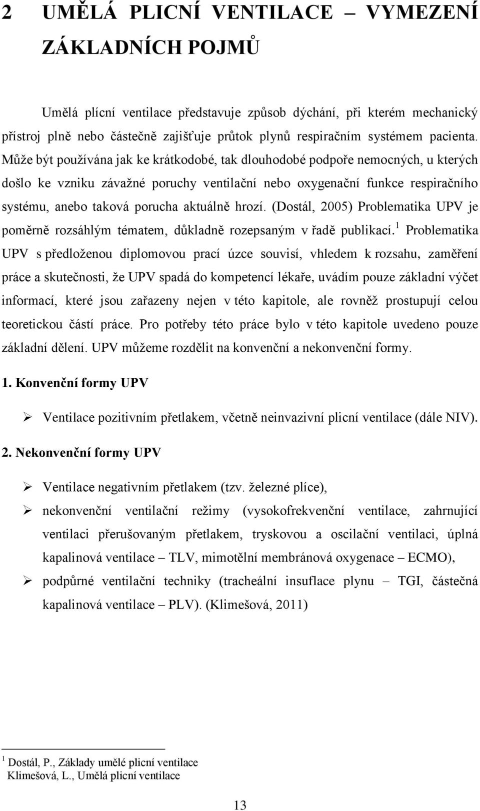 Může být používána jak ke krátkodobé, tak dlouhodobé podpoře nemocných, u kterých došlo ke vzniku závažné poruchy ventilační nebo oxygenační funkce respiračního systému, anebo taková porucha aktuálně