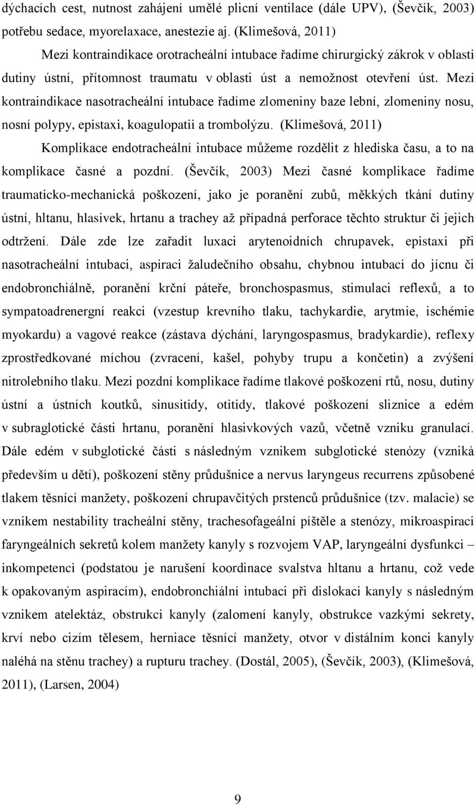 Mezi kontraindikace nasotracheální intubace řadíme zlomeniny baze lební, zlomeniny nosu, nosní polypy, epistaxi, koagulopatii a trombolýzu.