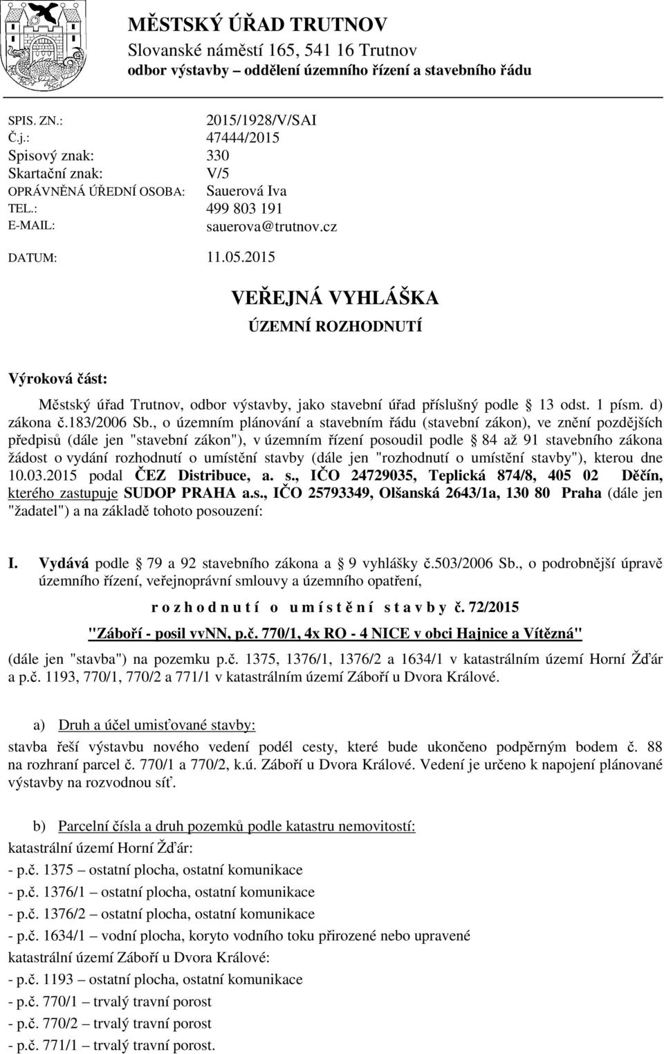 2015 VEŘEJNÁ VYHLÁŠKA ÚZEMNÍ ROZHODNUTÍ Výroková část: Městský úřad Trutnov, odbor výstavby, jako stavební úřad příslušný podle 13 odst. 1 písm. d) zákona č.183/2006 Sb.