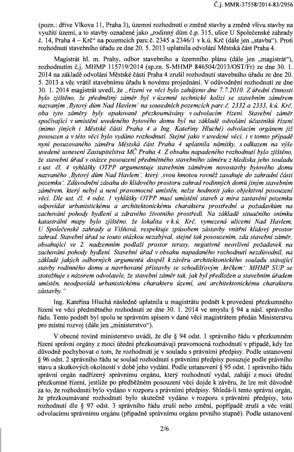 Prahy, odbor stavebniho a uzemniho planu (dale jen "magistrat"), rozhodnutim c.j. MHMP 115719/2014 (sp.zn. S-MHMP 846504/2013/0STlFr) ze dne 30. 1. 2014 na zaklade odvolani Mestske casti Praha 4 zrusil rozhodnuti stavebniho ufadu ze dne 20.