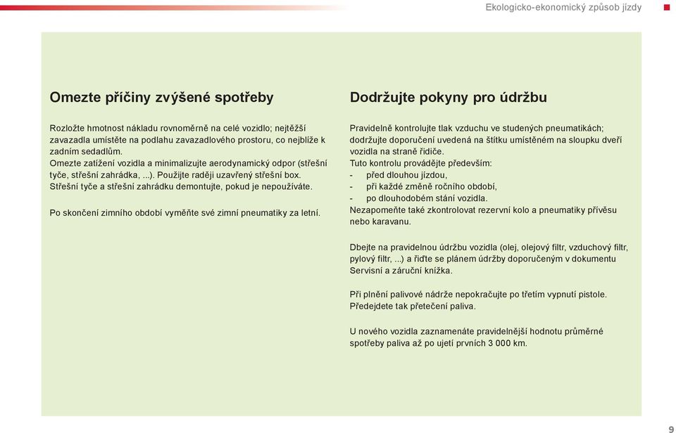 sedadlům. Omezte zatížení vozidla a minimalizujte aerodynamický odpor (střešní tyče, střešní zahrádka,...). Použijte raději uzavřený střešní box.