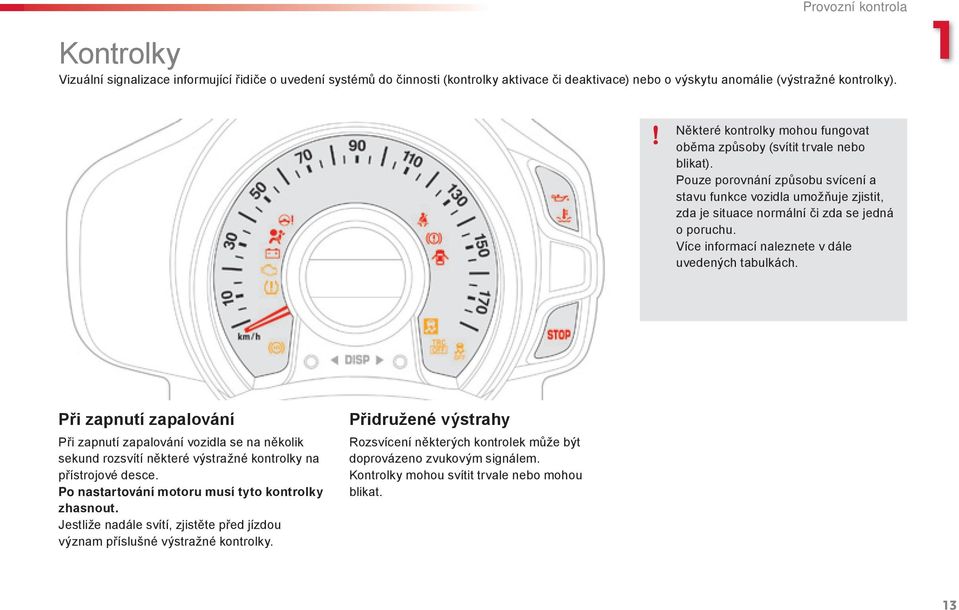 Pouze porovnání způsobu svícení a stavu funkce vozidla umožňuje zjistit, zda je situace normální či zda se jedná o poruchu. Více informací naleznete v dále uvedených tabulkách.