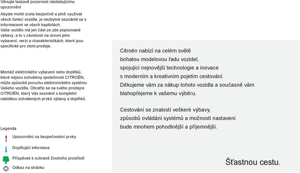 Montáž elektrického vybavení nebo doplňků, které nejsou schváleny společnosti CitroËN, může způsobit poruchu elektronického systému Vašeho vozidla.