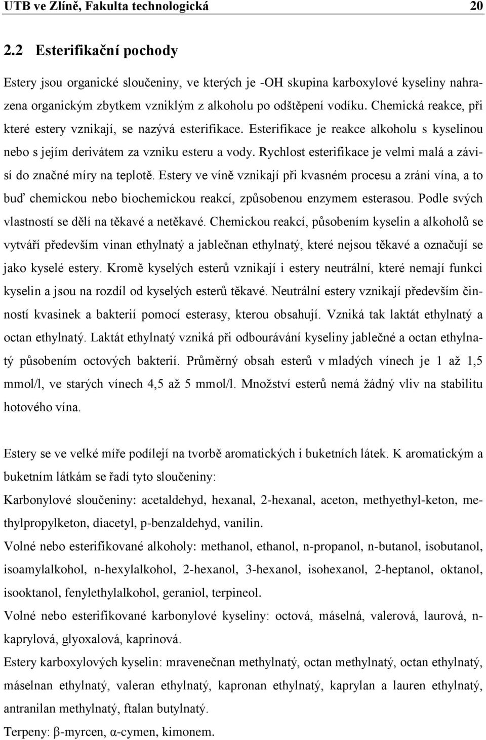 Chemická reakce, při které estery vznikají, se nazývá esterifikace. Esterifikace je reakce alkoholu s kyselinou nebo s jejím derivátem za vzniku esteru a vody.