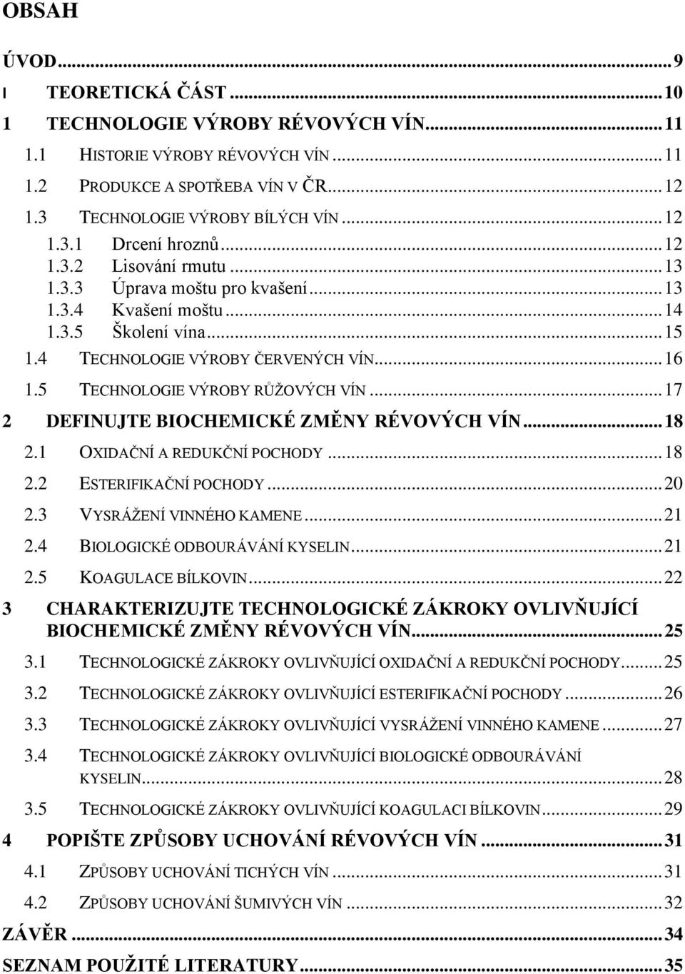 .. 17 2 DEFINUJTE BIOCHEMICKÉ ZMĚNY RÉVOVÝCH VÍN... 18 2.1 OXIDAČNÍ A REDUKČNÍ POCHODY... 18 2.2 ESTERIFIKAČNÍ POCHODY... 20 2.3 VYSRÁŢENÍ VINNÉHO KAMENE... 21 2.4 BIOLOGICKÉ ODBOURÁVÁNÍ KYSELIN.