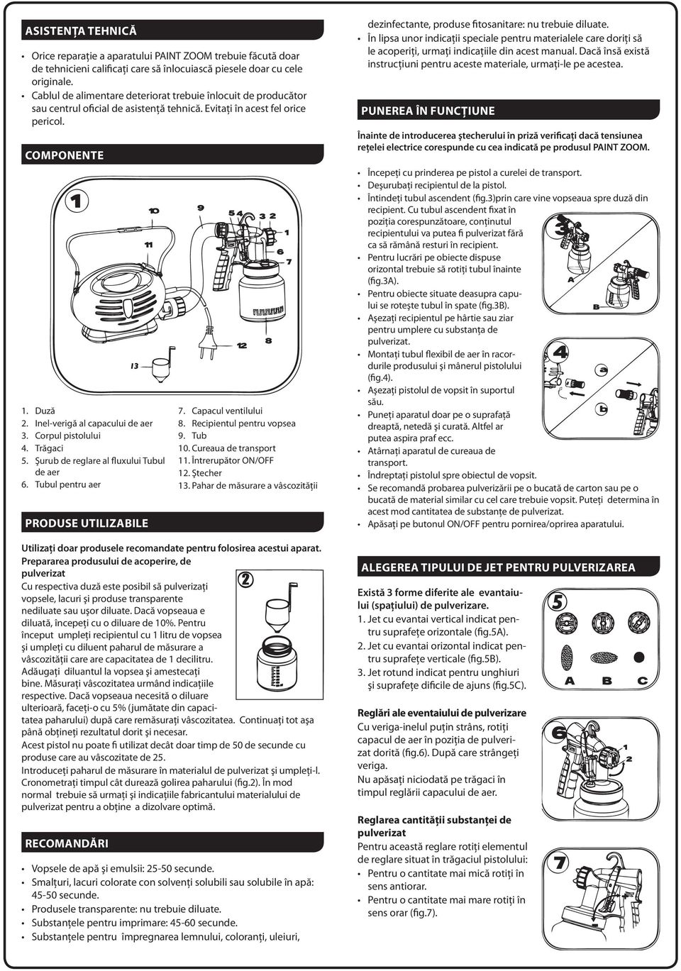 Corpul pistolului 4. Trăgaci 5. Şurub de reglare al fluxului Tubul de aer 6. Tubul pentru aer PRODUSE UTILIZABILE 7. Capacul ventilului 8. Recipientul pentru vopsea 9. Tub 10. Cureaua de transport 11.