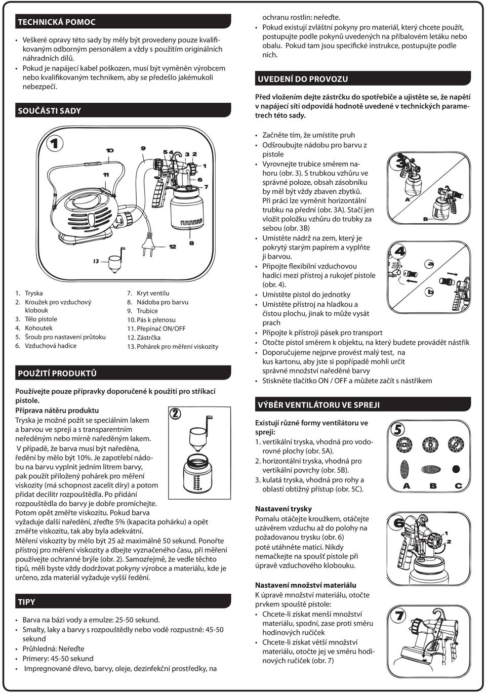 Tělo pistole 4. Kohoutek 5. Šroub pro nastavení průtoku 6. Vzduchová hadice POUŽITÍ PRODUKTŮ 7. Kryt ventilu 8. Nádoba pro barvu 9. Trubice 10. Pás k přenosu 11. Přepínač ON/OFF 12. Zástrčka 13.