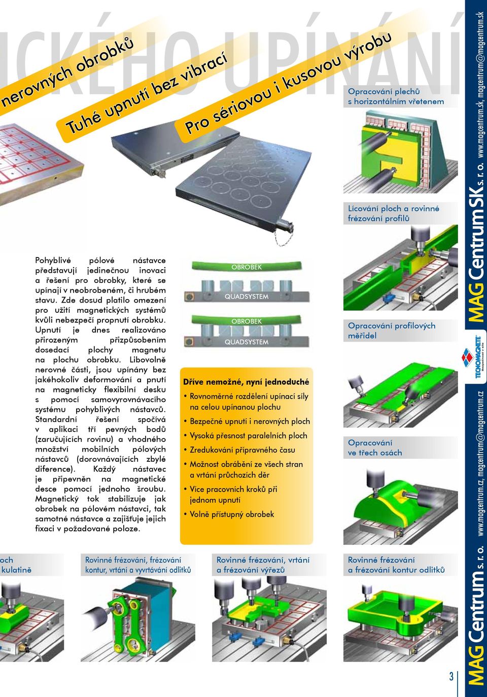 Libovolně nerovné části, jsou upínány bez jakéhokoliv deformování a pnutí na magneticky flexibilní desku s pomocí samovyrovnávacího systému pohyblivých nástavců.