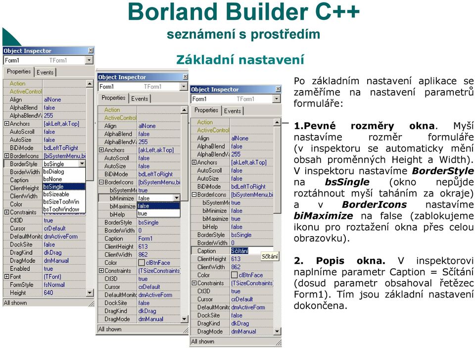 V inspektoru nastavíme BorderStyle na bssingle (okno nepůjde roztáhnout myší taháním za okraje) a v BorderIcons nastavíme bimaximize na false