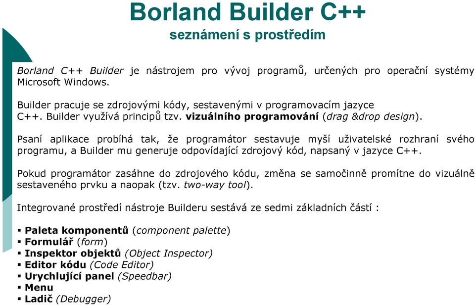 Psaní aplikace probíhá tak, že programátor sestavuje myší uživatelské rozhraní svého programu, a Builder mu generuje odpovídající zdrojový kód, napsaný v jazyce C++.