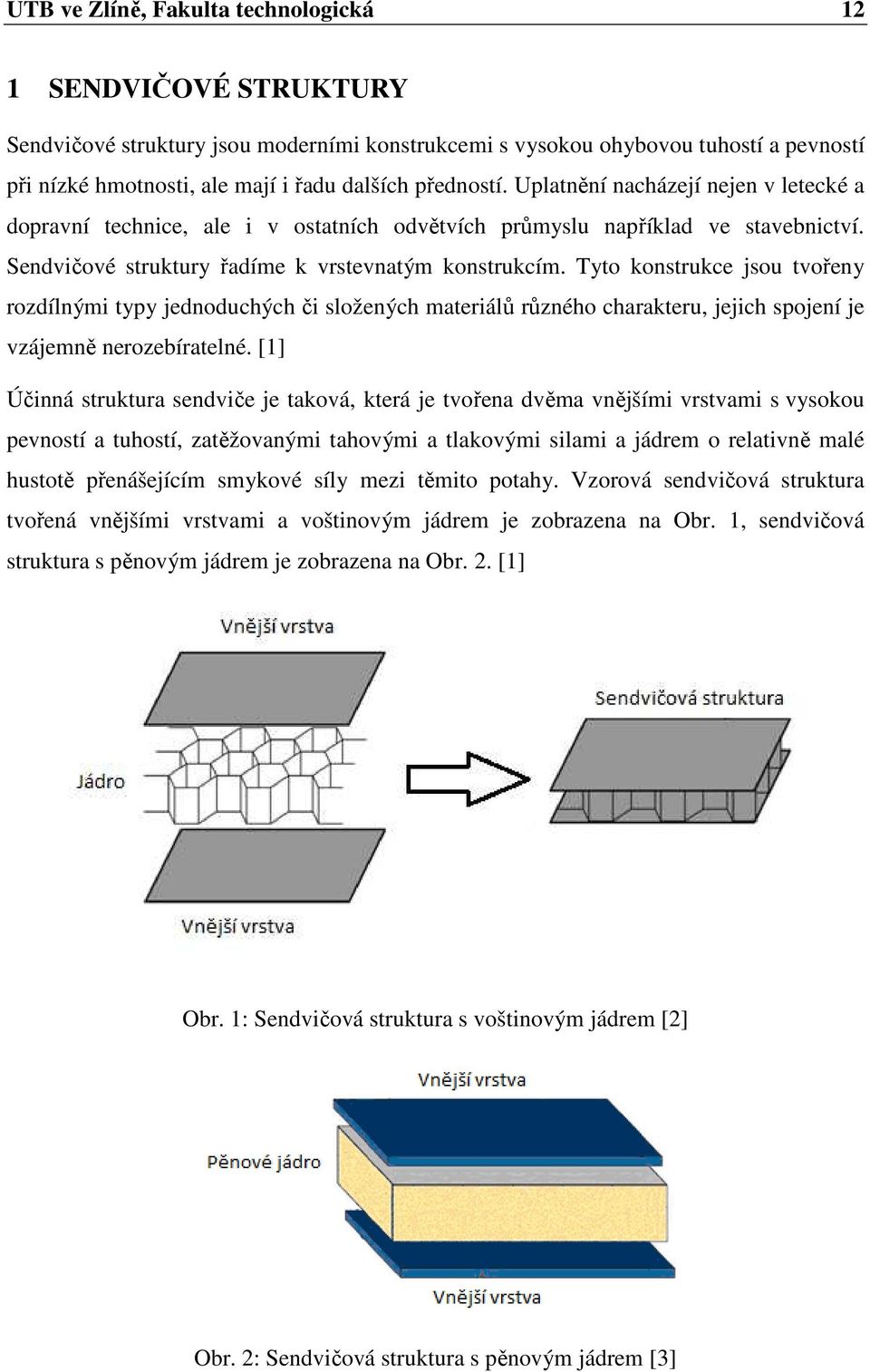 Tyto konstrukce jsou tvořeny rozdílnými typy jednoduchých či složených materiálů různého charakteru, jejich spojení je vzájemně nerozebíratelné.