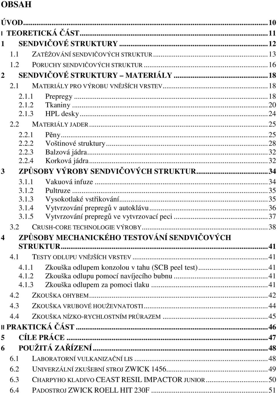 .. 32 2.2.4 Korková jádra... 32 3 ZPŮSOBY VÝROBY SENDVIČOVÝCH STRUKTUR... 34 3.1.1 Vakuová infuze... 34 3.1.2 Pultruze... 35 3.1.3 Vysokotlaké vstřikování... 35 3.1.4 Vytvrzování prepregů v autoklávu.