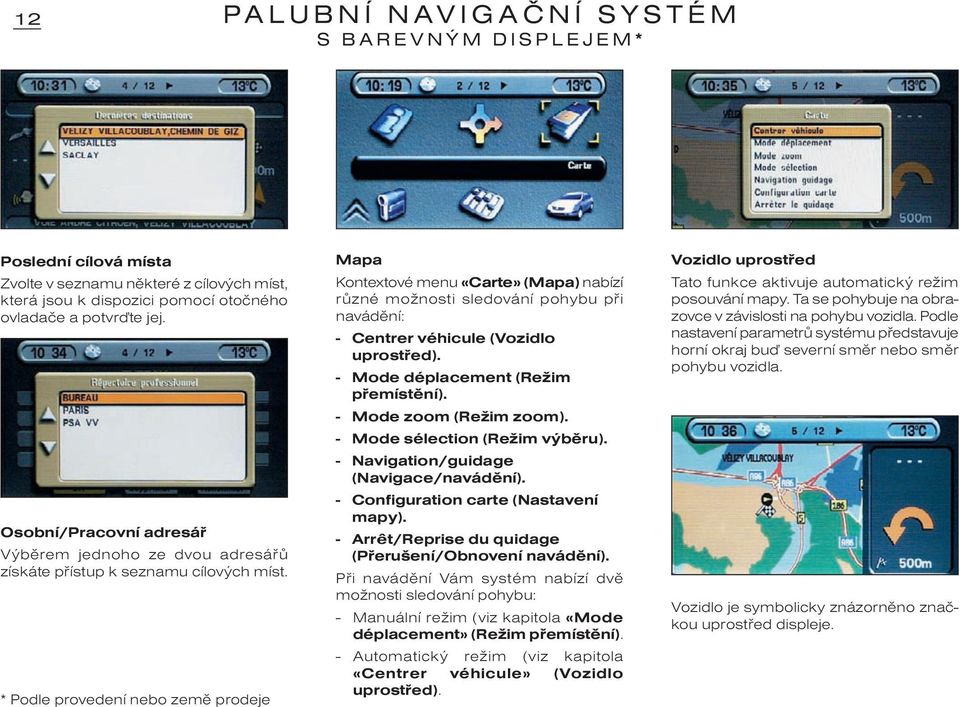 Mapa Kontextové menu «Carte» (Mapa) nabízí rùzné možnosti sledování pohybu pøi navádìní: - Centrer véhicule (Vozidlo uprostøed). - Mode déplacement (Režim pøemístìní). - Mode zoom (Režim zoom).