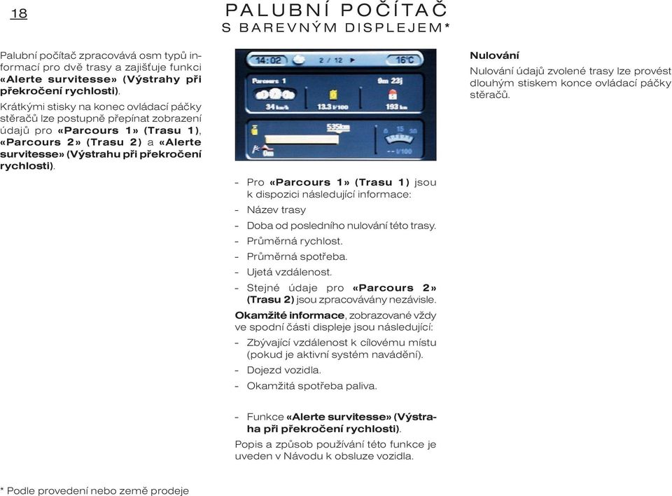 - Pro «Parcours 1» (Trasu 1) jsou k dispozici následující informace: - Název trasy - Doba od posledního nulování této trasy. - Prùmìrná rychlost. - Prùmìrná spotøeba. - Ujetá vzdálenost.