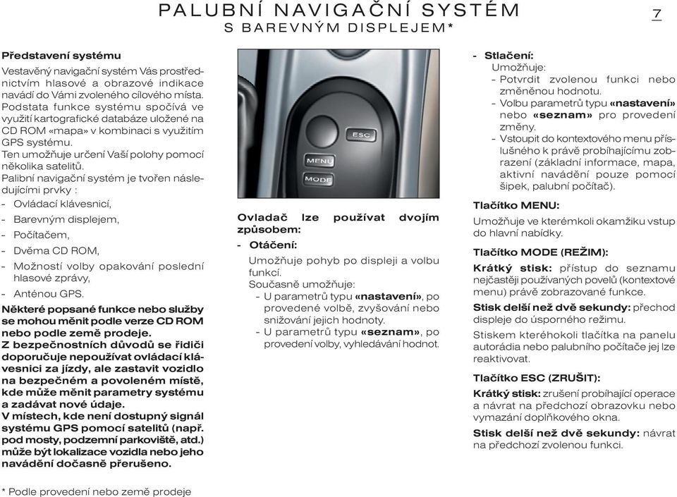 Palibní navigaèní systém je tvoøen následujícími prvky : - Ovládací klávesnicí, - Barevným displejem, - Poèítaèem, - Dvìma CD ROM, - Možností volby opakování poslední hlasové zprávy, - Anténou GPS.