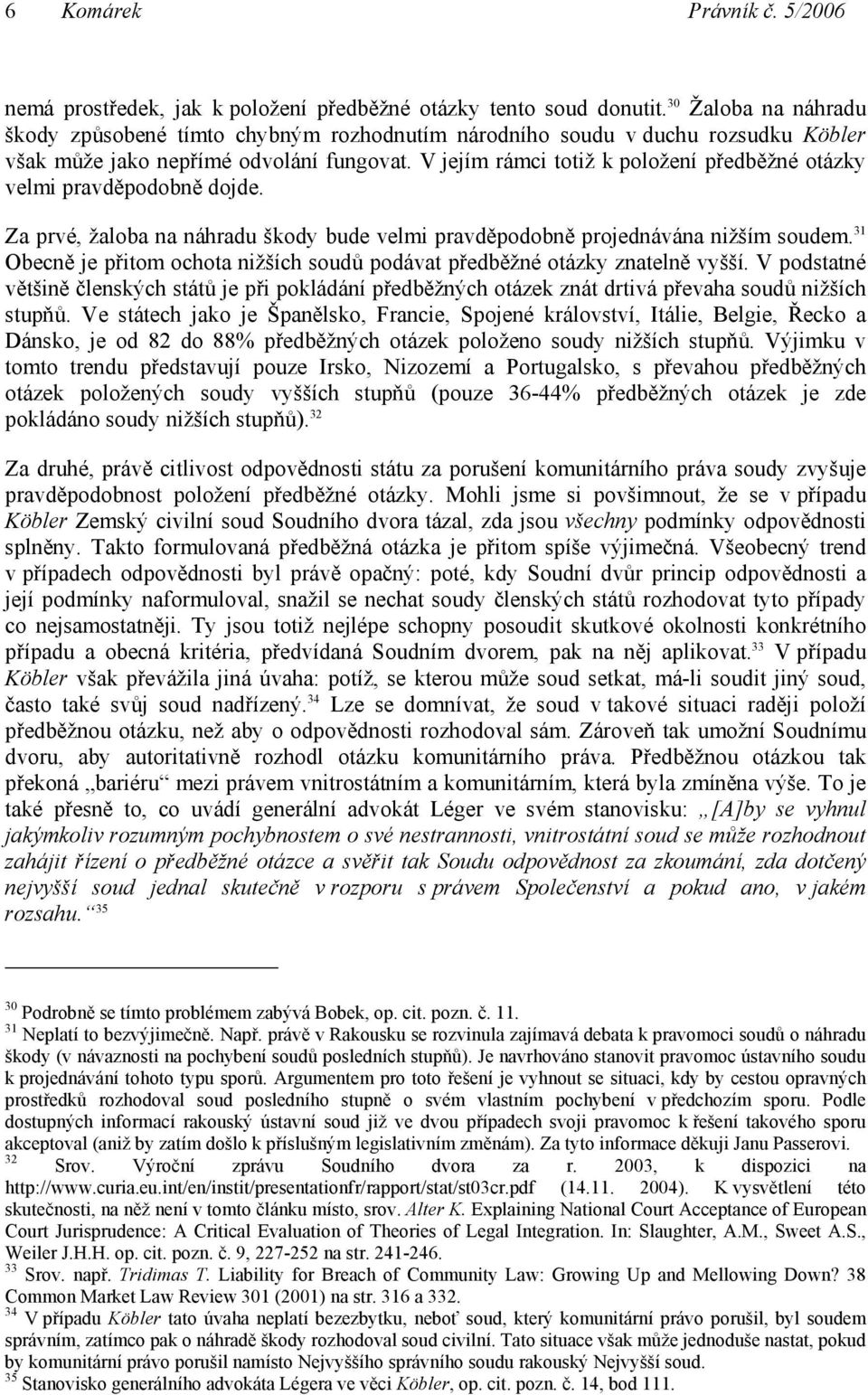 V jejím rámci totiž k položení předběžné otázky velmi pravděpodobně dojde. Za prvé, žaloba na náhradu škody bude velmi pravděpodobně projednávána nižším soudem.