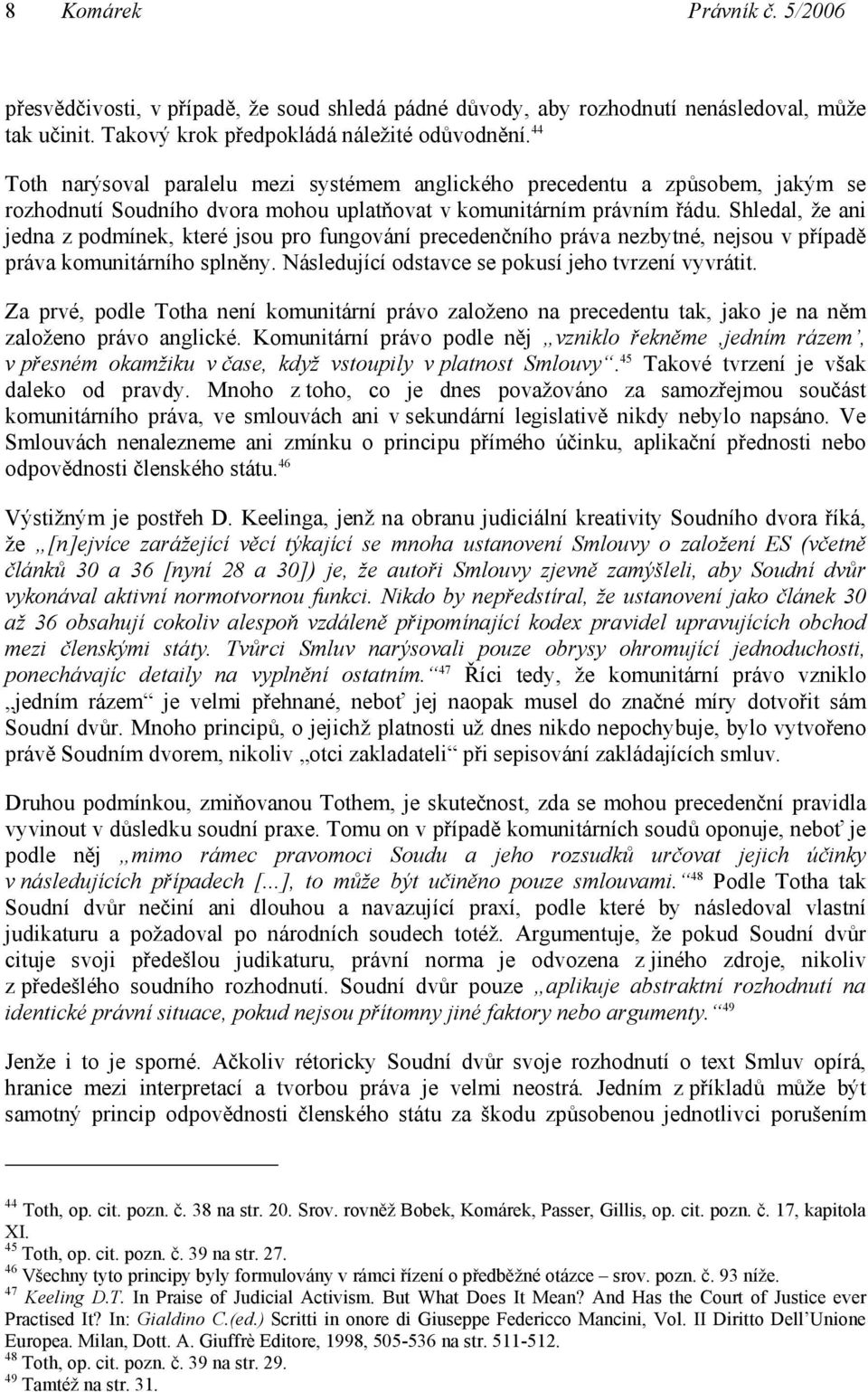 Shledal, že ani jedna z podmínek, které jsou pro fungování precedenčního práva nezbytné, nejsou v případě práva komunitárního splněny. Následující odstavce se pokusí jeho tvrzení vyvrátit.