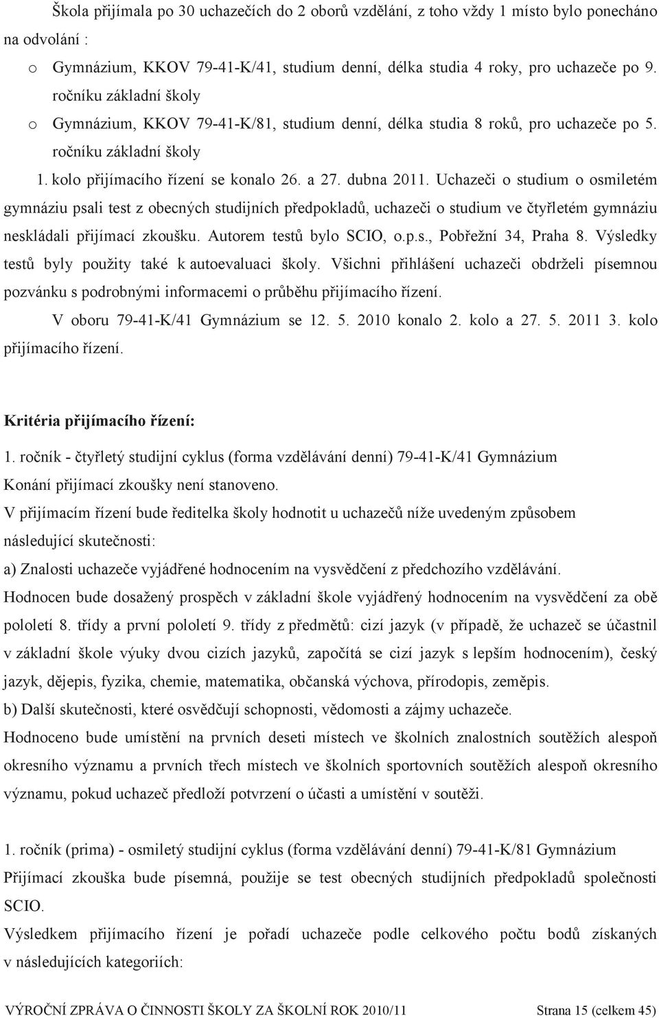 Uchazeči o studium o osmiletém gymnáziu psali test z obecných studijních předpokladů, uchazeči o studium ve čtyřletém gymnáziu neskládali přijímací zkoušku. Autorem testů bylo SCIO, o.p.s., Pobřežní 34, Praha 8.