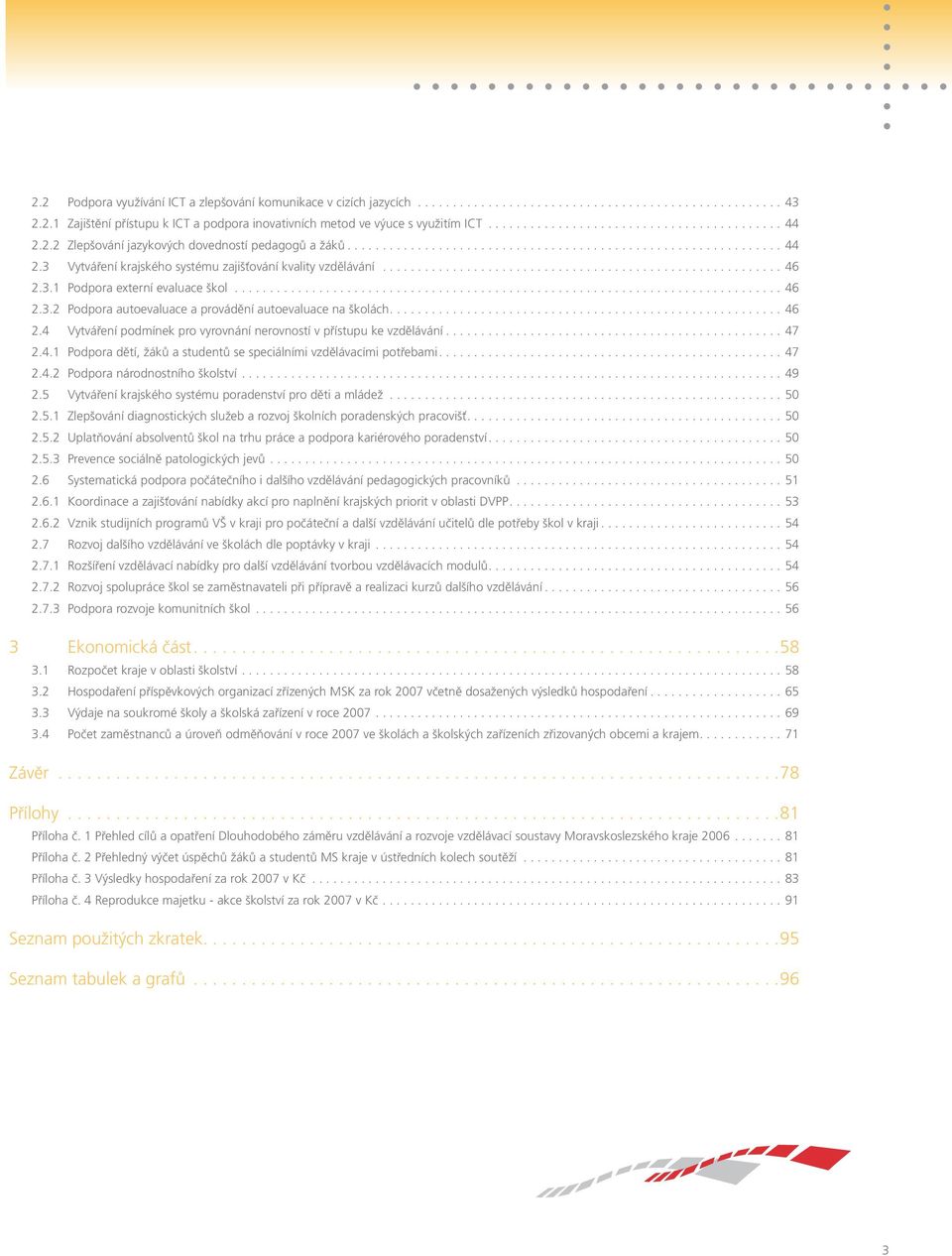 3.1 Podpora externí evaluace škol............................................................................... 46 2.3.2 Podpora autoevaluace a provádění autoevaluace na školách....46 2.4 Vytváření podmínek pro vyrovnání nerovností v přístupu ke vzdělávání.