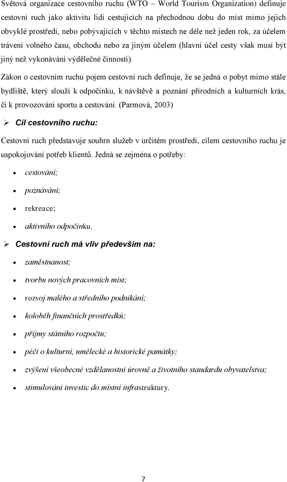 Zákon o cestovním ruchu pojem cestovní ruch definuje, že se jedná o pobyt mimo stále bydliště, který slouží k odpočinku, k návštěvě a poznání přírodních a kulturních krás, či k provozování sportu a