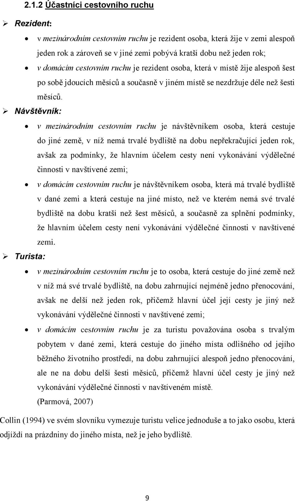 Návštěvník: v mezinárodním cestovním ruchu je návštěvníkem osoba, která cestuje do jiné země, v níž nemá trvalé bydliště na dobu nepřekračující jeden rok, avšak za podmínky, že hlavním účelem cesty