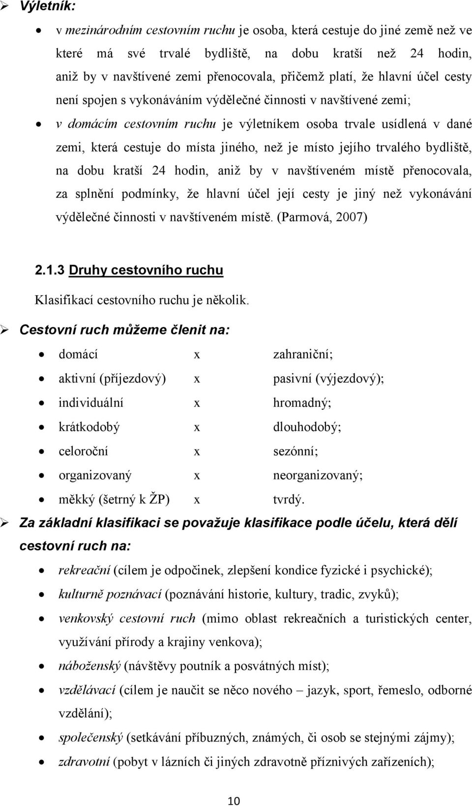 místo jejího trvalého bydliště, na dobu kratší 24 hodin, aniž by v navštíveném místě přenocovala, za splnění podmínky, že hlavní účel její cesty je jiný než vykonávání výdělečné činnosti v