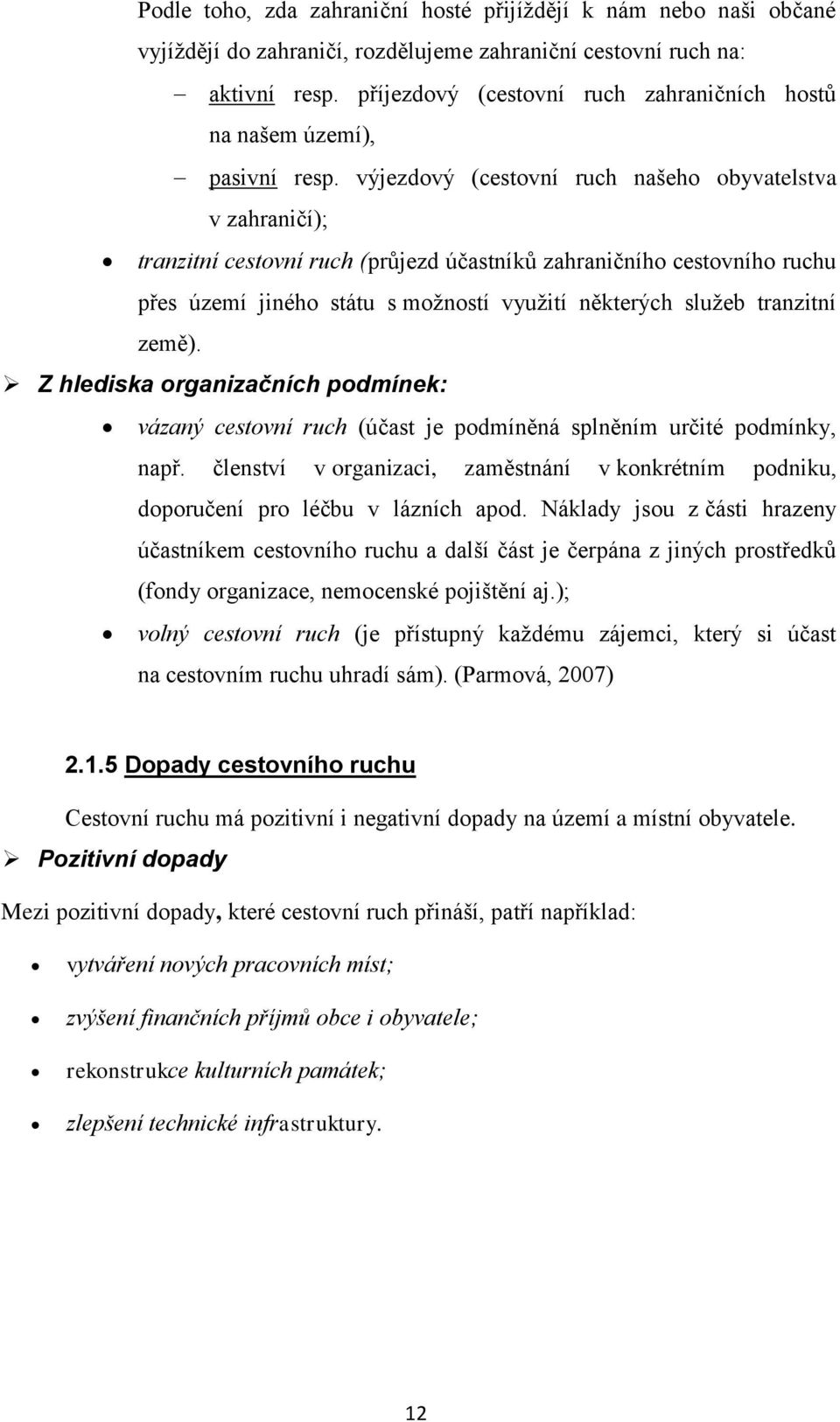 výjezdový (cestovní ruch našeho obyvatelstva v zahraničí); tranzitní cestovní ruch (průjezd účastníků zahraničního cestovního ruchu přes území jiného státu s možností využití některých služeb