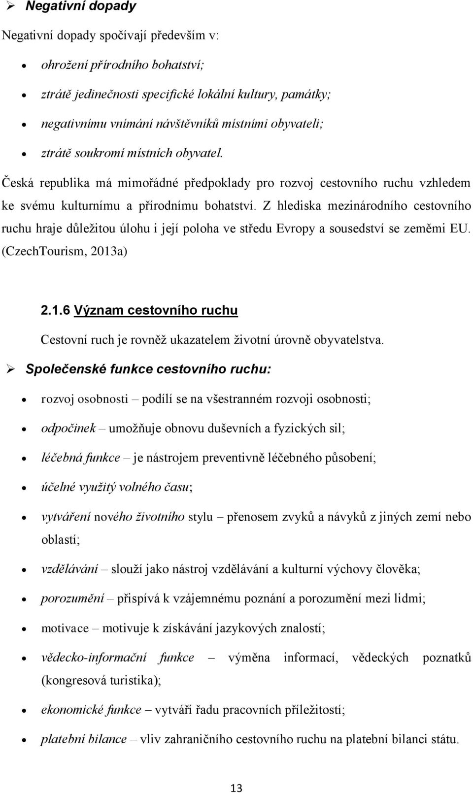 Z hlediska mezinárodního cestovního ruchu hraje důležitou úlohu i její poloha ve středu Evropy a sousedství se zeměmi EU. (CzechTourism, 2013