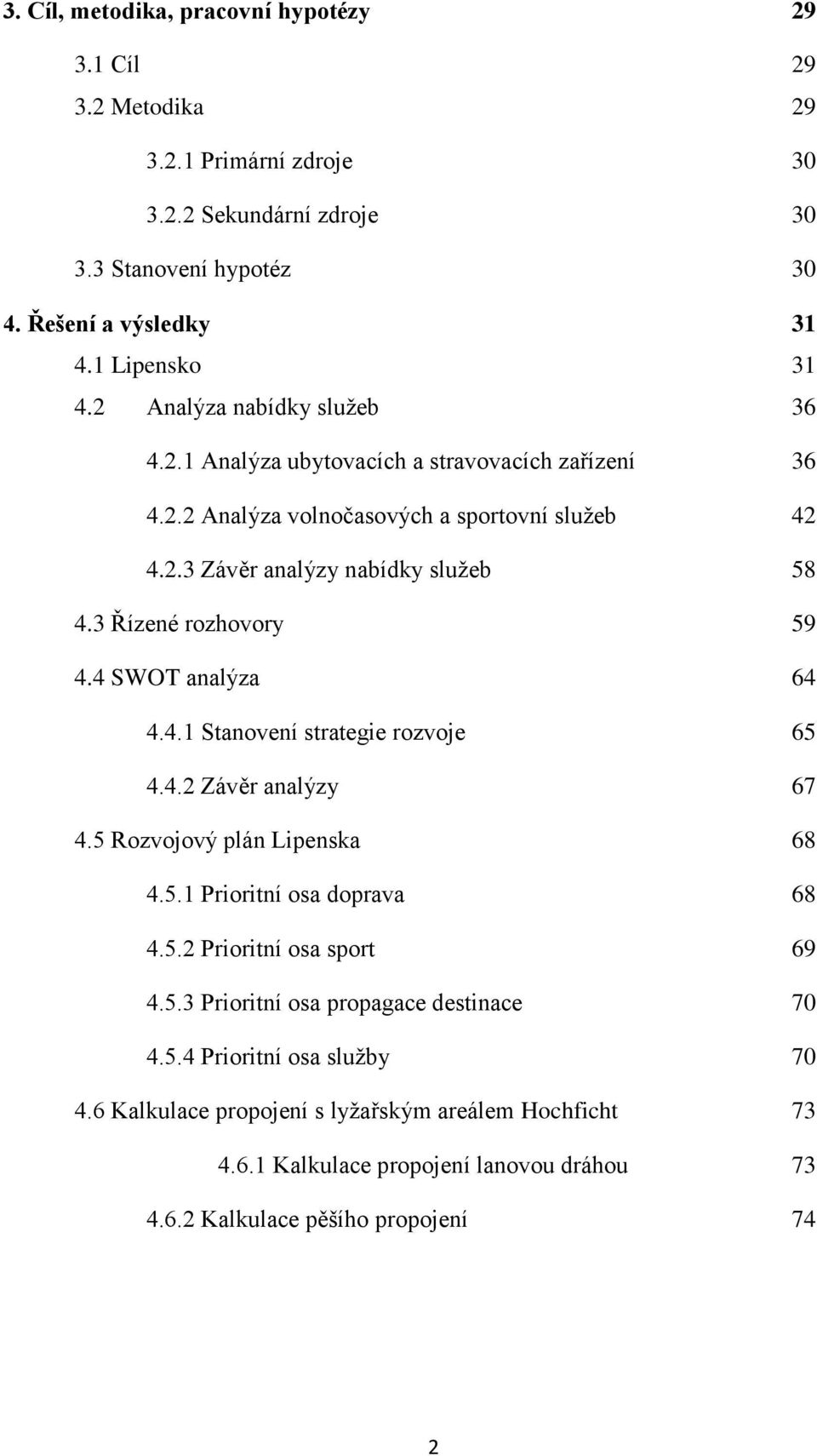 3 Řízené rozhovory 59 4.4 SWOT analýza 64 4.4.1 Stanovení strategie rozvoje 65 4.4.2 Závěr analýzy 67 4.5 Rozvojový plán Lipenska 68 4.5.1 Prioritní osa doprava 68 4.5.2 Prioritní osa sport 69 4.