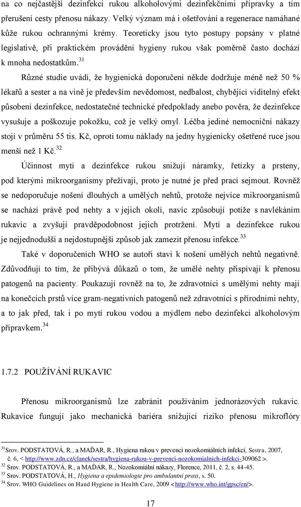 31 Rŧzné studie uvádí, ţe hygienická doporučení někde dodrţuje méně neţ 50 % lékařŧ a sester a na vině je především nevědomost, nedbalost, chybějící viditelný efekt pŧsobení dezinfekce, nedostatečné