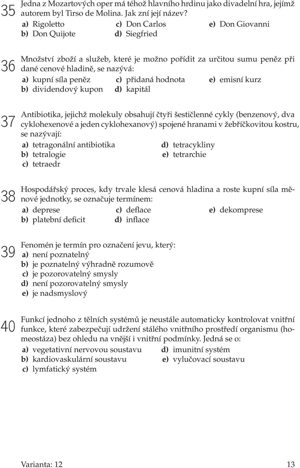 kupní síla peněz b) dividendový kupon c) přidaná hodnota d) kapitál e) emisní kurz Antibiotika, jejichž molekuly obsahují čtyři šestičlenné cykly (benzenový, dva cyklohexenové a jeden cyklohexanový)