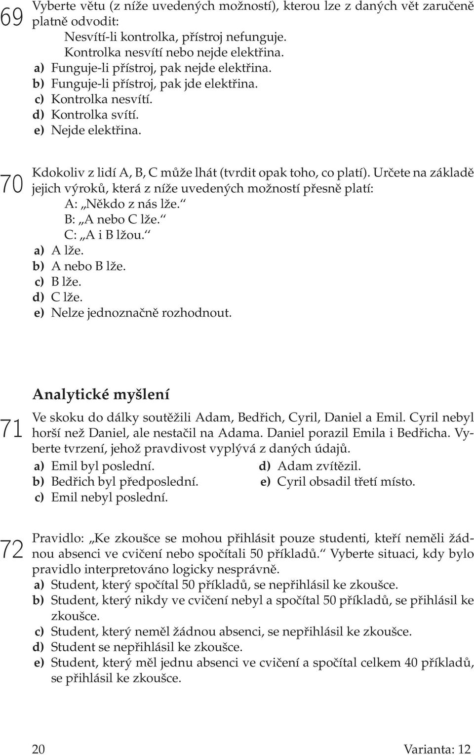 70 Kdokoliv z lidí A, B, C může lhát (tvrdit opak toho, co platí). Určete na základě jejich výroků, která z níže uvedených možností přesně platí: A:,,Někdo z nás lže. B:,,A nebo C lže. C:,,A i B lžou.