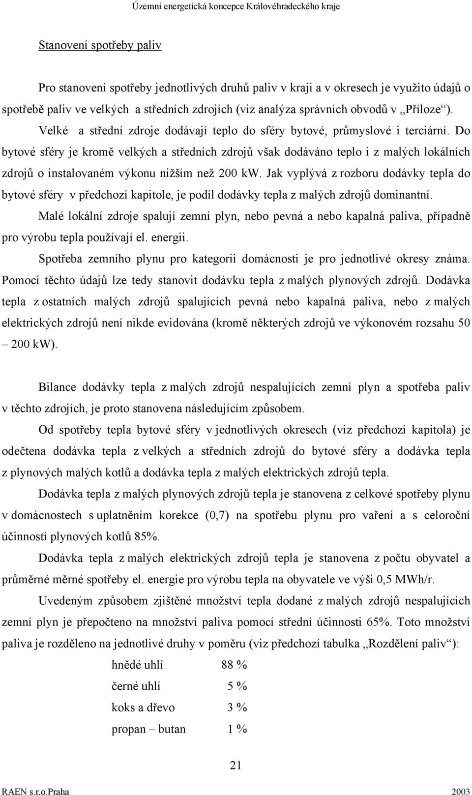 Do bytové sféry je kromě velkých a středních zdrojů však dodáváno teplo i z malých lokálních zdrojů o instalovaném výkonu nižším než 200 kw.