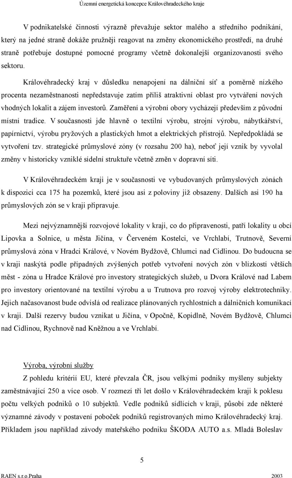 Královéhradecký kraj v důsledku nenapojení na dálniční síť a poměrně nízkého procenta nezaměstnanosti nepředstavuje zatím příliš atraktivní oblast pro vytváření nových vhodných lokalit a zájem