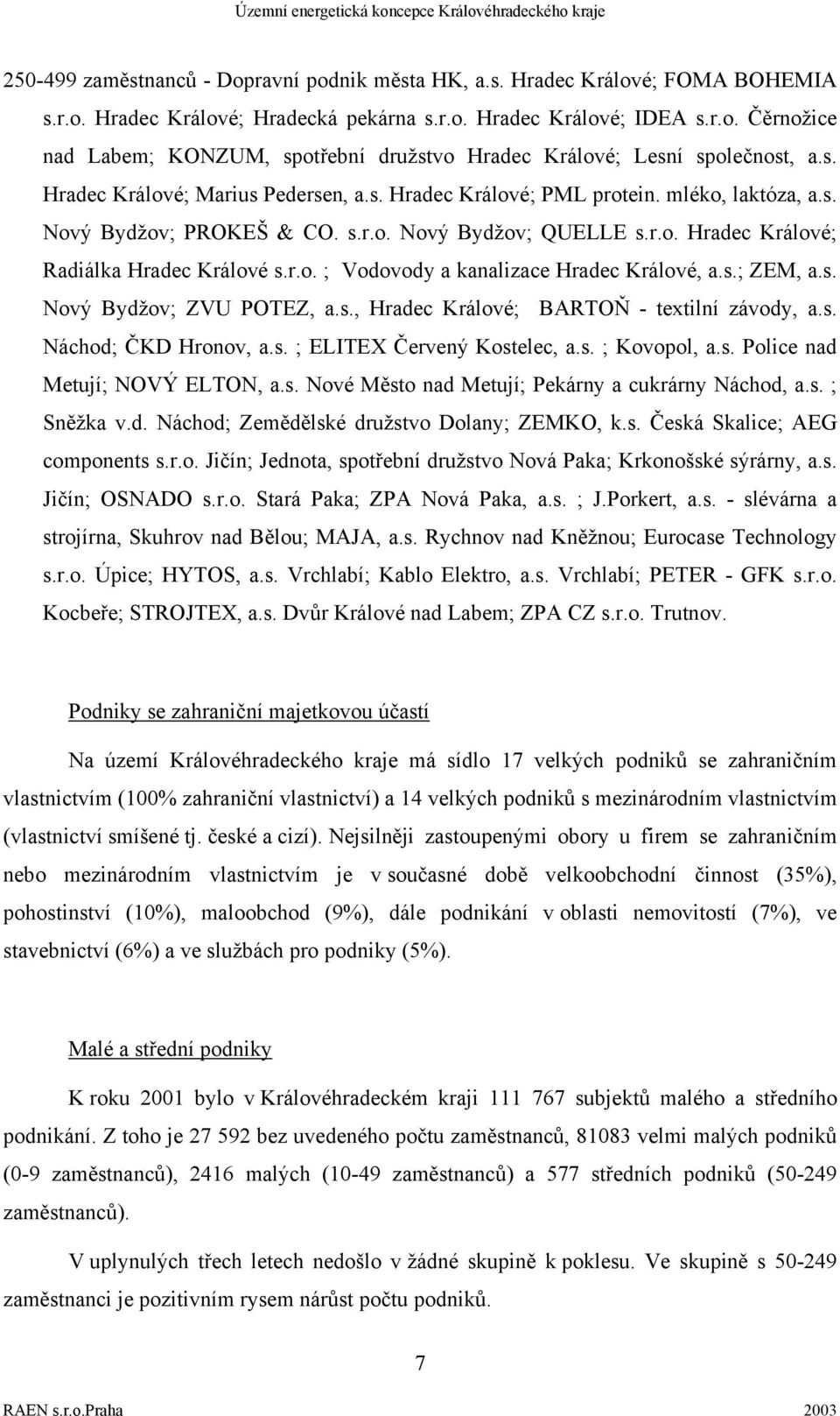 s.; ZEM, a.s. Nový Bydžov; ZVU POTEZ, a.s., Hradec Králové; BARTOŇ - textilní závody, a.s. Náchod; ČKD Hronov, a.s. ; ELITEX Červený Kostelec, a.s. ; Kovopol, a.s. Police nad Metují; NOVÝ ELTON, a.s. Nové Město nad Metují; Pekárny a cukrárny Náchod, a.