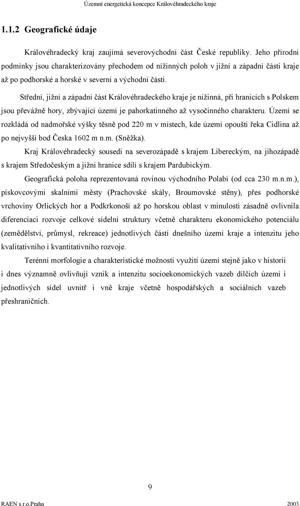 Střední, jižní a západní část Královéhradeckého kraje je nížinná, při hranicích s Polskem jsou převážně hory, zbývající území je pahorkatinného až vysočinného charakteru.