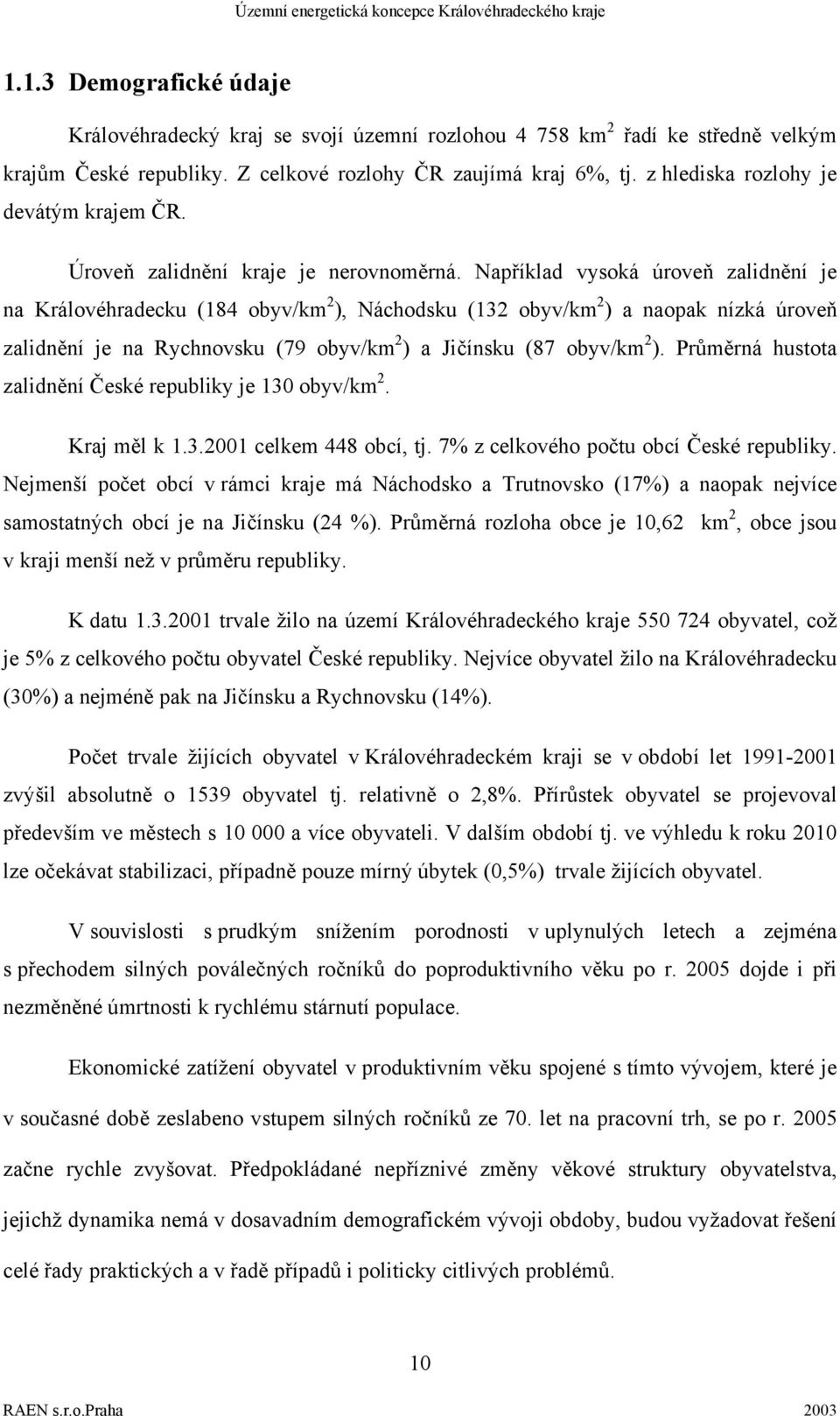 Například vysoká úroveň zalidnění je na Královéhradecku (184 obyv/km 2 ), Náchodsku (132 obyv/km 2 ) a naopak nízká úroveň zalidnění je na Rychnovsku (79 obyv/km 2 ) a Jičínsku (87 obyv/km 2 ).