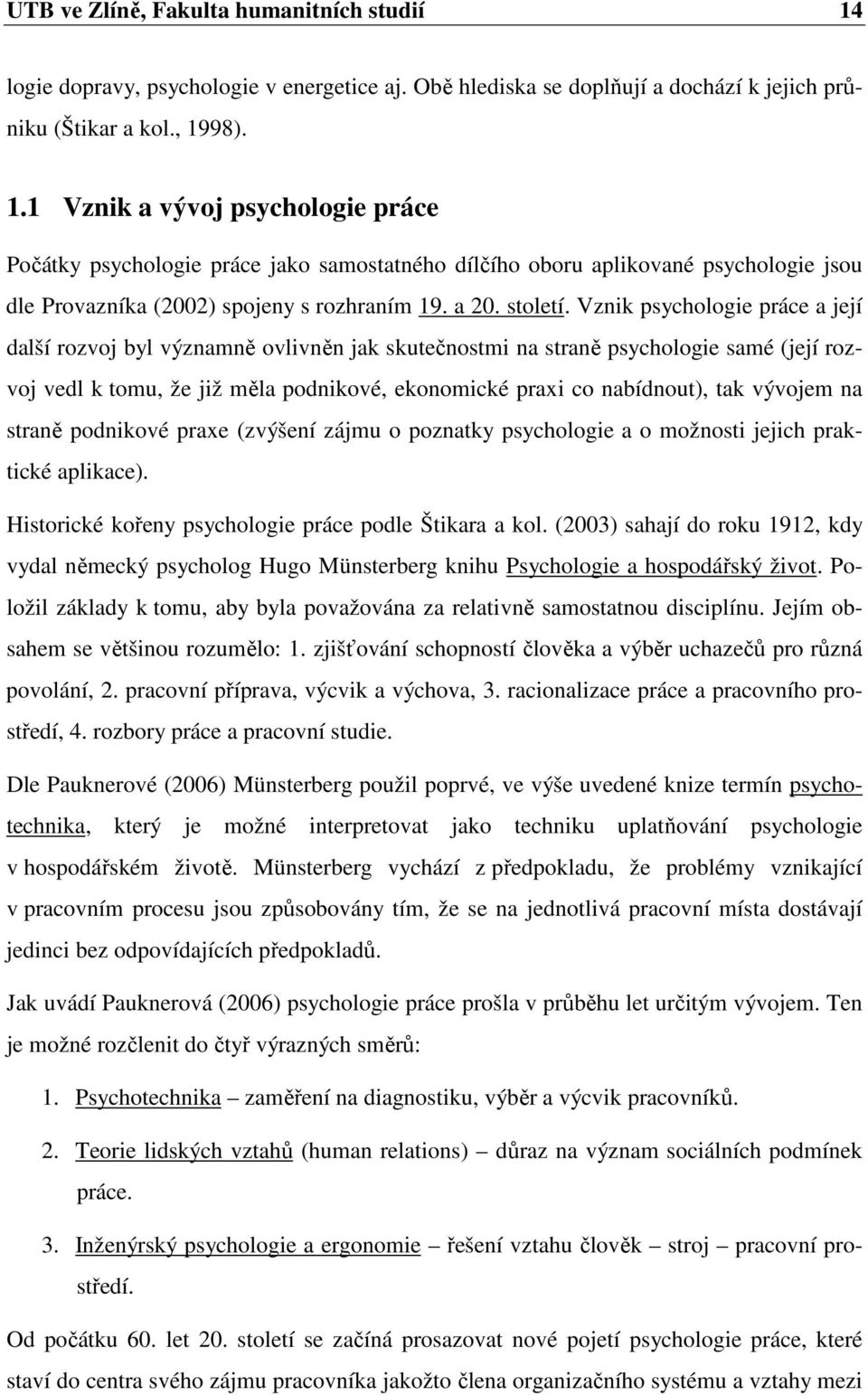 98). 1.1 Vznik a vývoj psychologie práce Počátky psychologie práce jako samostatného dílčího oboru aplikované psychologie jsou dle Provazníka (2002) spojeny s rozhraním 19. a 20. století.