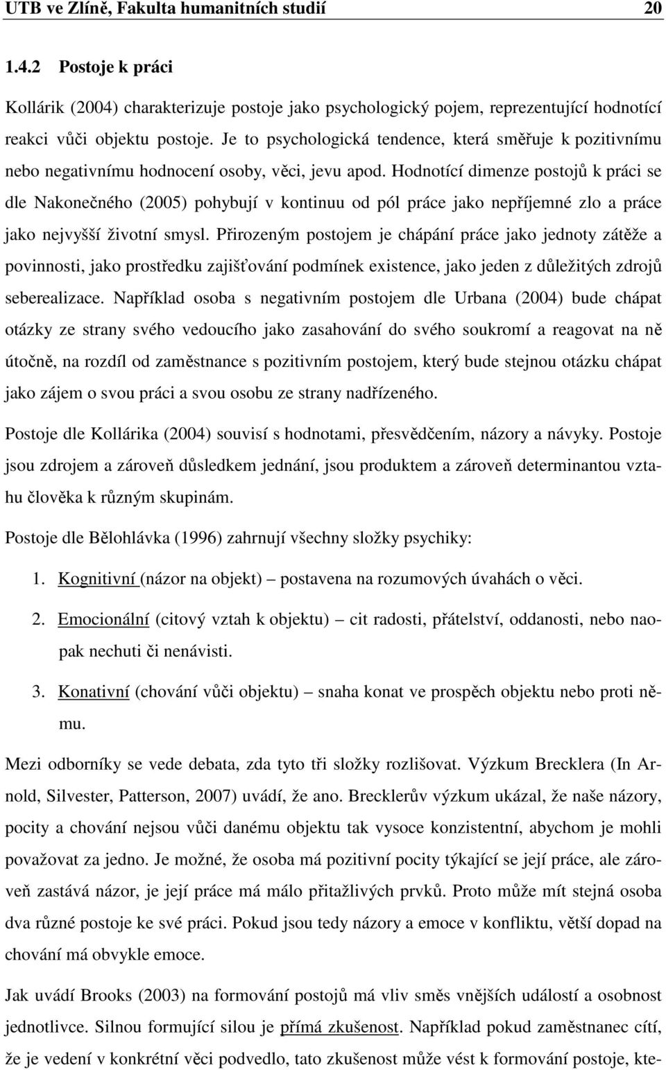 Hodnotící dimenze postojů k práci se dle Nakonečného (2005) pohybují v kontinuu od pól práce jako nepříjemné zlo a práce jako nejvyšší životní smysl.