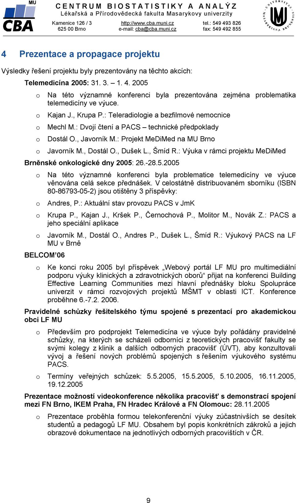 o Kajan J., Krupa P.: Teleradiologie a bezfilmové nemocnice o Mechl M.: Dvojí čtení a PACS technické předpoklady o Dostál O., Javorník M.: Projekt MeDiMed na MU Brno o Javorník M., Dostál O., Dušek L.